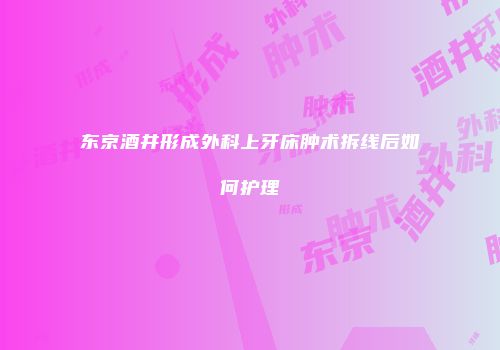 东京酒井形成外科上牙床肿术拆线后如何护理