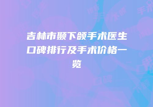 吉林市颞下颌手术医生口碑排行及手术价格一览