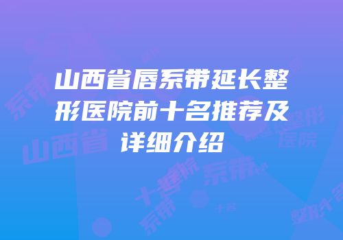 山西省唇系带延长整形医院前十名推荐及详细介绍