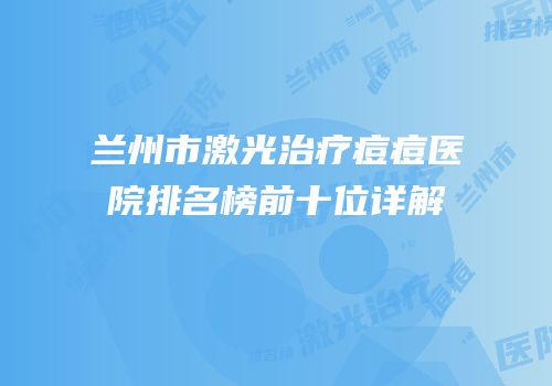 兰州市激光治疗痘痘医院排名榜前十位详解