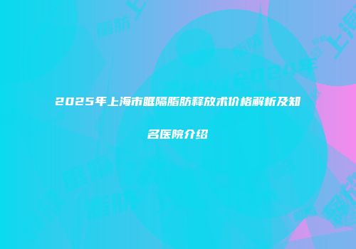 2025年上海市眶隔脂肪释放术价格解析及知名医院介绍