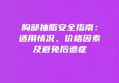 胸部抽脂安全指南：适用情况、价格因素及避免后遗症