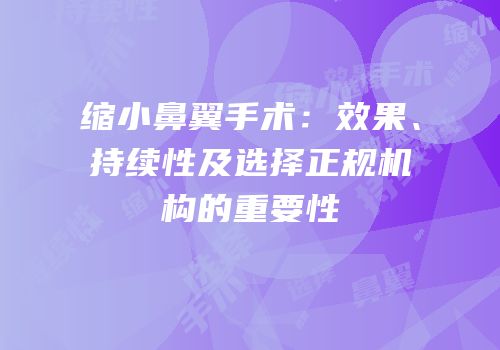 缩小鼻翼手术：效果、持续性及选择正规机构的重要性