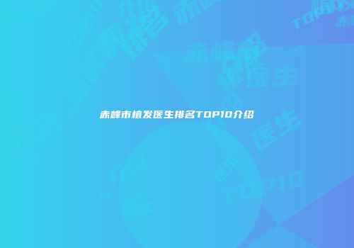 赤峰市植发医生排名TOP10介绍