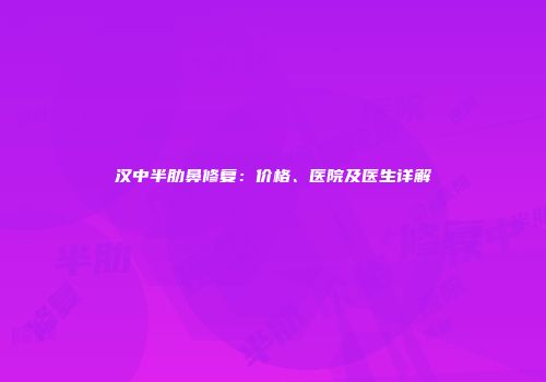 汉中半肋鼻修复：价格、医院及医生详解