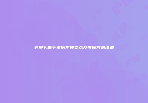 乳房下垂手术后护理要点及恢复方法详解