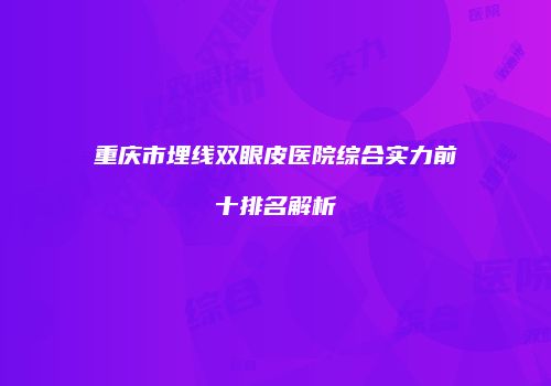 重庆市埋线双眼皮医院综合实力前十排名解析