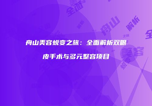 舟山美容蜕变之旅：全面解析双眼皮手术与多元整容项目