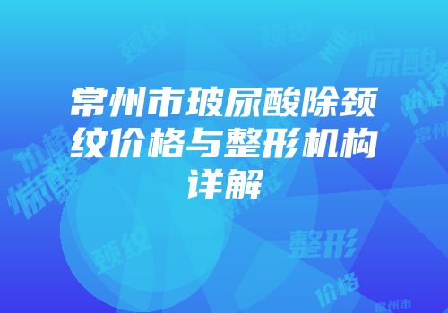 常州市玻尿酸除颈纹价格与整形机构详解