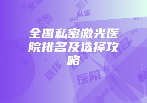 全国私密激光医院排名及选择攻略