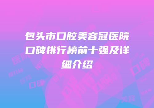 包头市口腔美容冠医院口碑排行榜前十强及详细介绍