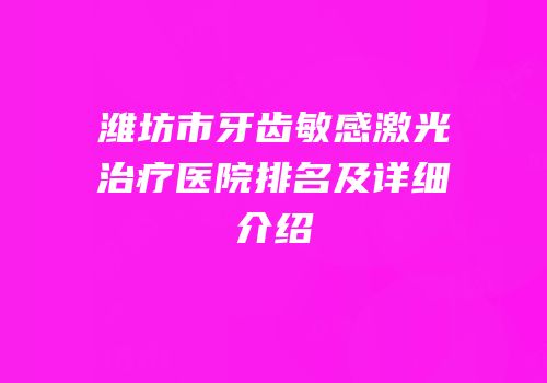 潍坊市牙齿敏感激光治疗医院排名及详细介绍