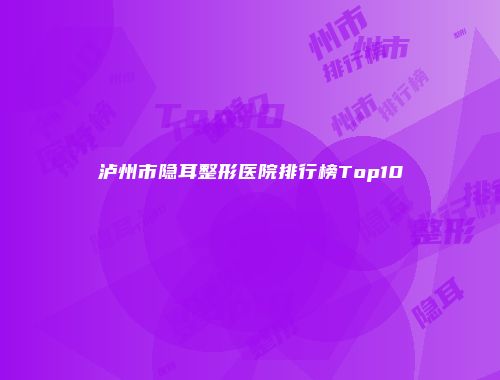 泸州市隐耳整形医院排行榜Top10