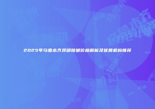 2025年乌鲁木齐颈部除皱价格解析及优质机构推荐