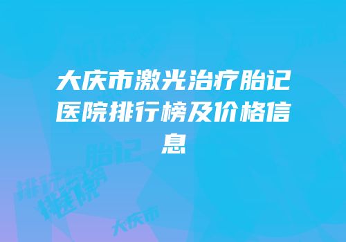 大庆市激光治疗胎记医院排行榜及价格信息