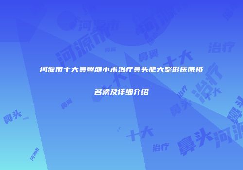 河源市十大鼻翼缩小术治疗鼻头肥大整形医院排名榜及详细介绍
