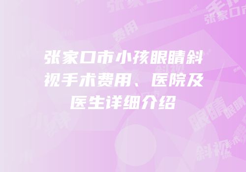张家口市小孩眼睛斜视手术费用、医院及医生详细介绍