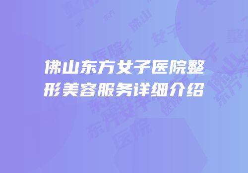佛山东方女子医院整形美容服务详细介绍