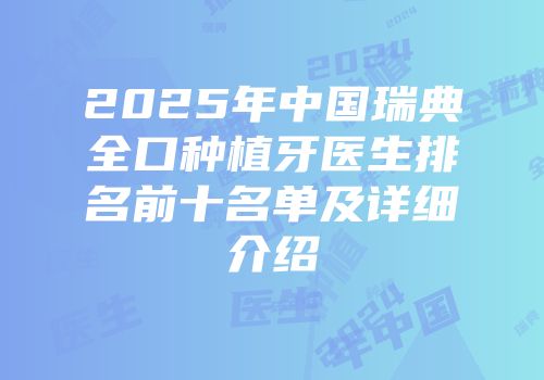 2025年中国瑞典全口种植牙医生排名前十名单及详细介绍