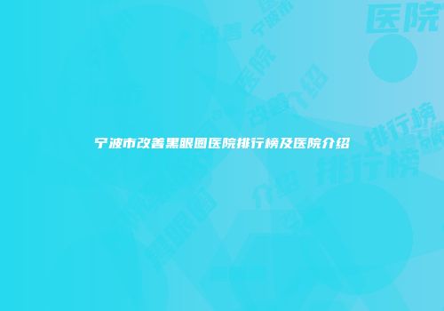 宁波市改善黑眼圈医院排行榜及医院介绍