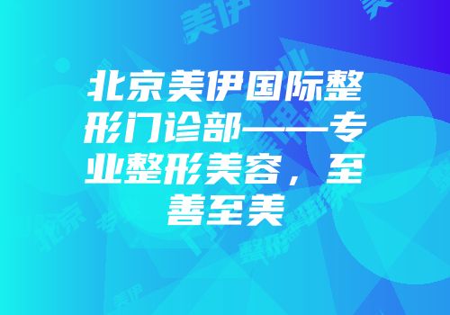 北京美伊国际整形门诊部——专业整形美容，至善至美