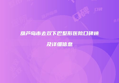 葫芦岛市去双下巴整形医院口碑榜及详细信息