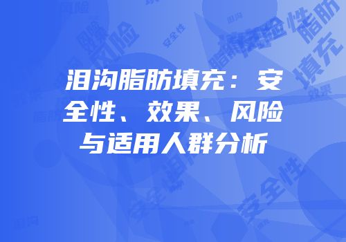 泪沟脂肪填充：安全性、效果、风险与适用人群分析