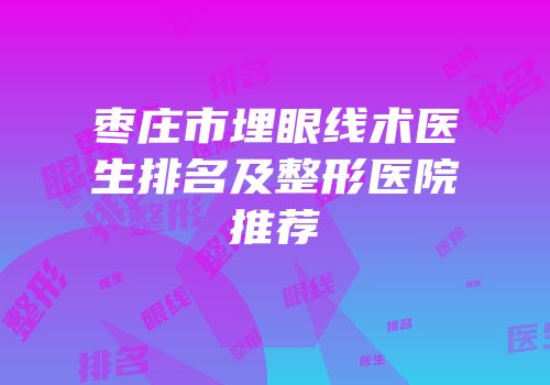 枣庄市埋眼线术医生排名及整形医院推荐