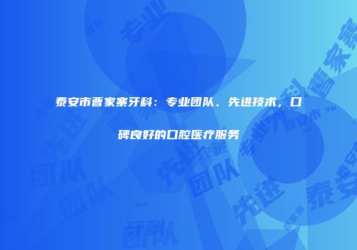 泰安市曹家寨牙科：专业团队、先进技术，口碑良好的口腔医疗服务