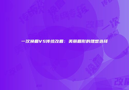 一次换眉VS传统改眉：美丽眉形的理想选择