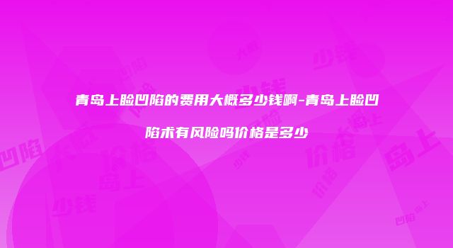 青岛上睑凹陷的费用大概多少钱啊-青岛上睑凹陷术有风险吗价格是多少