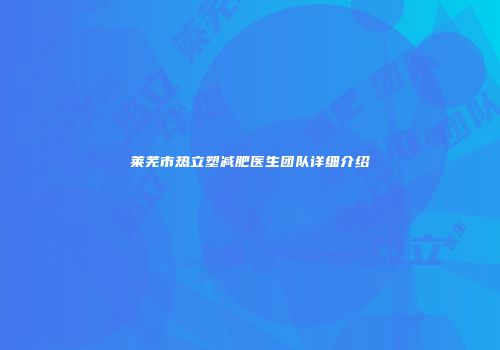 莱芜市热立塑减肥医生团队详细介绍