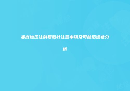 娄底地区注射瘦脸针注意事项及可能后遗症分析