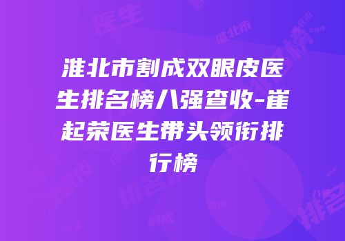 淮北市割成双眼皮医生排名榜八强查收-崔起荣医生带头领衔排行榜