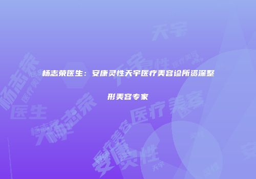 杨志荣医生：安康灵性天宇医疗美容诊所资深整形美容专家