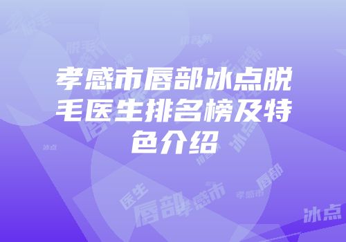 孝感市唇部冰点脱毛医生排名榜及特色介绍