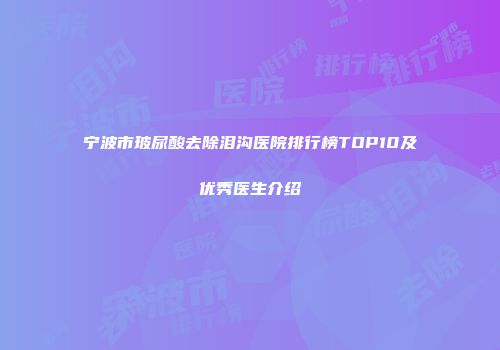 宁波市玻尿酸去除泪沟医院排行榜TOP10及优秀医生介绍