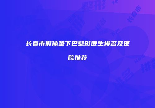 长春市假体垫下巴整形医生排名及医院推荐