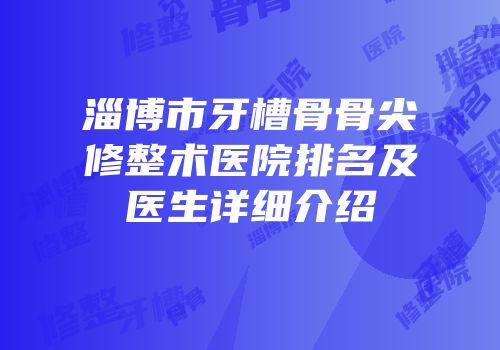 淄博市牙槽骨骨尖修整术医院排名及医生详细介绍