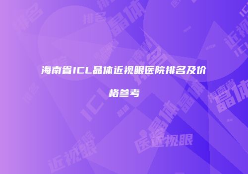 海南省ICL晶体近视眼医院排名及价格参考