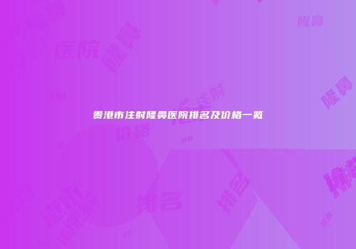 贵港市注射隆鼻医院排名及价格一览