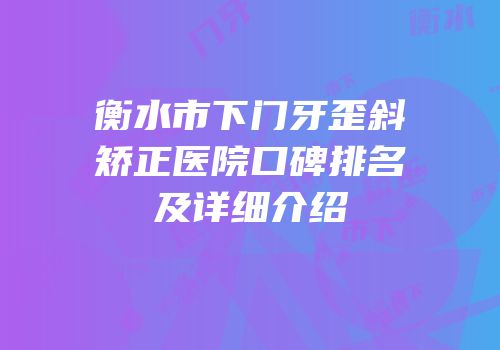 衡水市下门牙歪斜矫正医院口碑排名及详细介绍