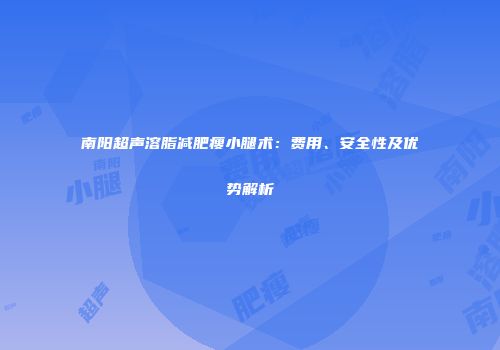 南阳超声溶脂减肥瘦小腿术：费用、安全性及优势解析