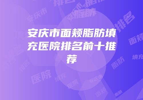 安庆市面颊脂肪填充医院排名前十推荐
