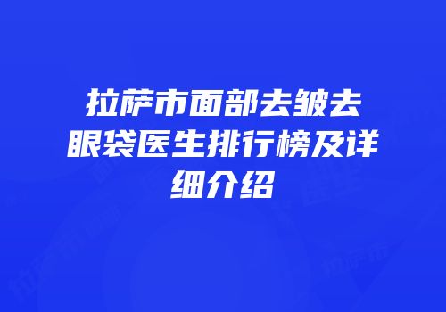 拉萨市面部去皱去眼袋医生排行榜及详细介绍