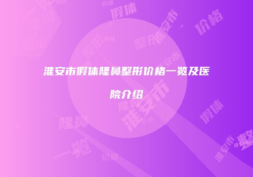 淮安市假体隆鼻整形价格一览及医院介绍