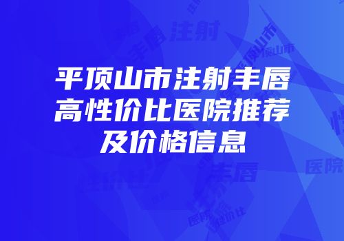 平顶山市注射丰唇高性价比医院推荐及价格信息