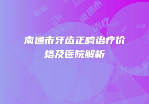 南通市牙齿正畸治疗价格及医院解析