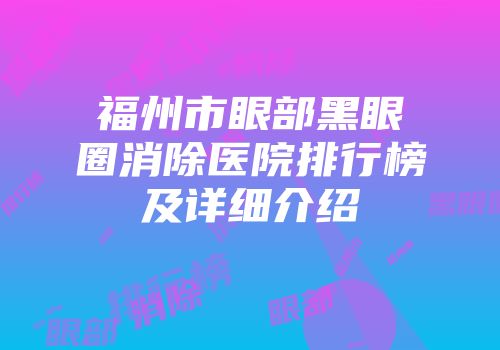 福州市眼部黑眼圈消除医院排行榜及详细介绍