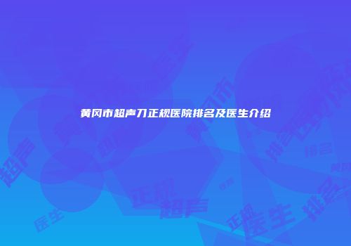 黄冈市超声刀正规医院排名及医生介绍